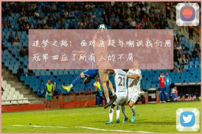追梦之路：面对质疑与嘲讽我们用冠军回应了所有人的不屑