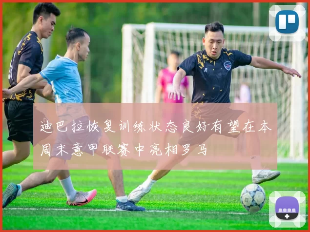 迪巴拉恢复训练状态良好有望在本周末意甲联赛中亮相罗马