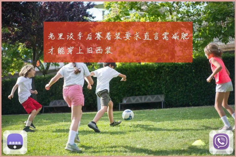 老里谈季后赛着装要求直言需减肥才能穿上旧西装