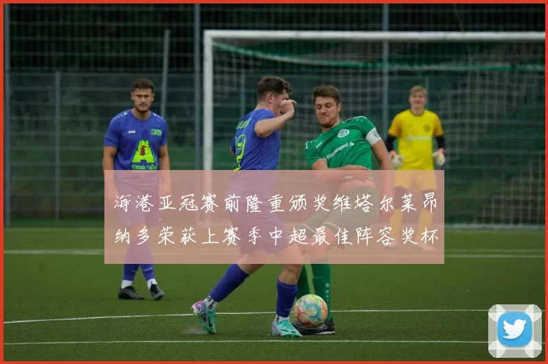 海港亚冠赛前隆重颁奖维塔尔莱昂纳多荣获上赛季中超最佳阵容奖杯