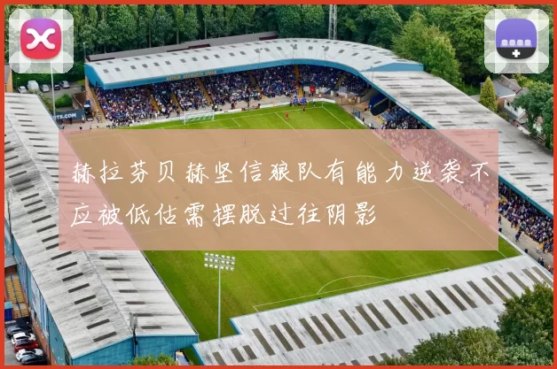 赫拉芬贝赫坚信狼队有能力逆袭不应被低估需摆脱过往阴影