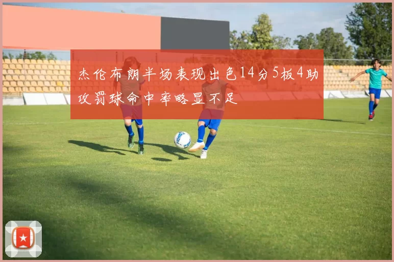 杰伦布朗半场表现出色14分5板4助攻罚球命中率略显不足